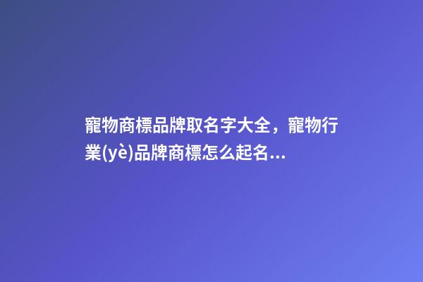 寵物商標品牌取名字大全，寵物行業(yè)品牌商標怎么起名？